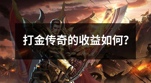 打金传奇的收益如何？