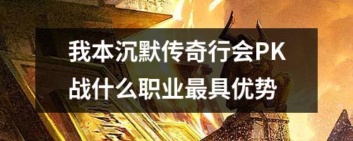 我本沉默传奇行会PK战什么职业最具优势