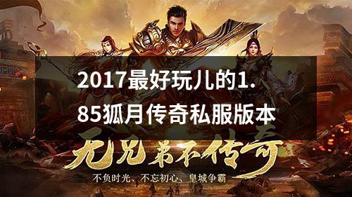 2017最好玩儿的1.85狐月传奇私服版本