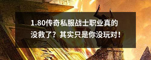 1.80传奇私服战士职业真的没救了？其实只是你没玩对！