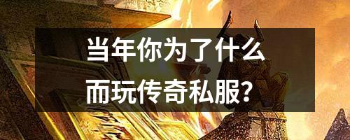 当年你为了什么而玩传奇私服？