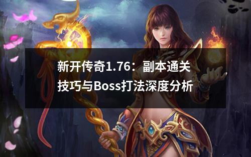 新开传奇1.76：副本通关技巧与Boss打法深度分析